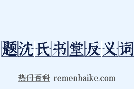 题沈氏书堂反义词是什么意思的图片